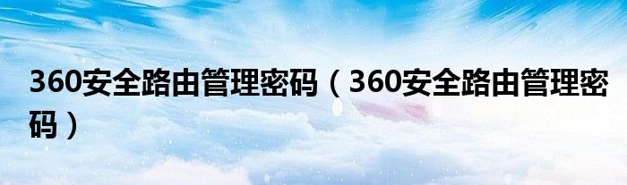 360安全路由管理密碼(360安全路由管理密碼)