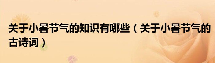 關(guān)于小暑節(jié)氣的知識(shí)有哪些（關(guān)于小暑節(jié)氣的古詩詞）