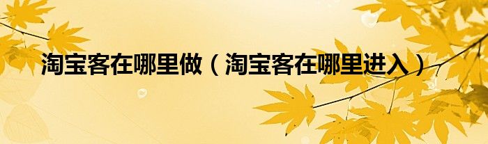 淘寶客在哪里做（淘寶客在哪里進(jìn)入）