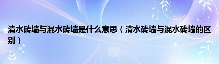 清水磚墻與混水磚墻是什么意思（清水磚墻與混水磚墻的區(qū)別）