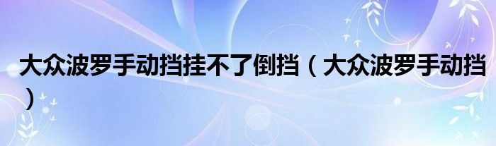 大眾波羅手動擋掛不了倒擋（大眾波羅手動擋）