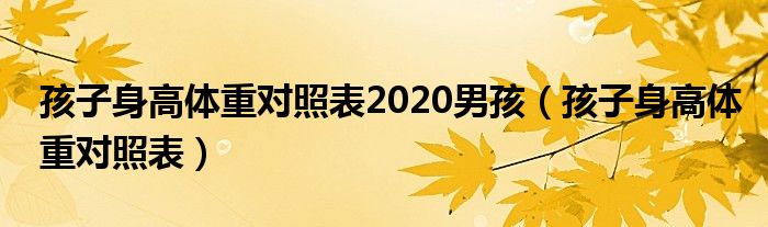 孩子身高體重對(duì)照表2020男孩（孩子身高體重對(duì)照表）