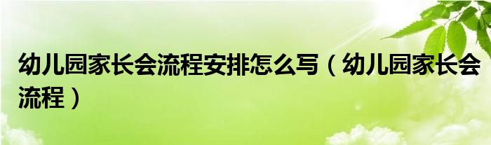 幼兒園家長(zhǎng)會(huì)流程安排怎么寫(xiě)（幼兒園家長(zhǎng)會(huì)流程）