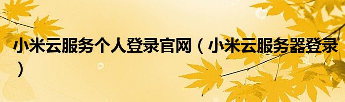 小米云服務個人登錄官網(小米云服務器登錄)