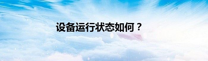 設(shè)備運(yùn)行狀態(tài)如何？