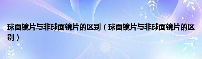 球面鏡片與非球面鏡片的區(qū)別（球面鏡片與非球面鏡片的區(qū)別）