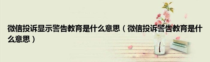 微信投訴顯示警告教育是什么意思（微信投訴警告教育是什么意思）