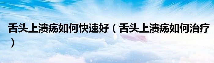 舌頭上潰瘍?nèi)绾慰焖俸茫ㄉ囝^上潰瘍?nèi)绾沃委煟?class='thumb lazy' /></a>
		    <header>
		<h2><a  href=