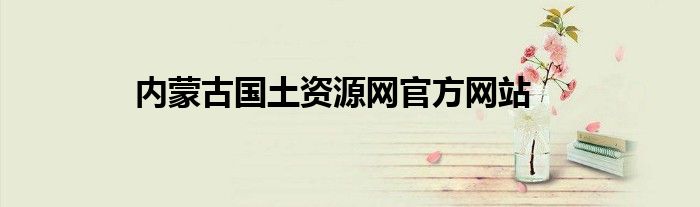 內(nèi)蒙古國土資源網(wǎng)官方網(wǎng)站
