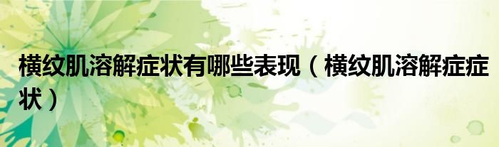 橫紋肌溶解癥狀有哪些表現(xiàn)（橫紋肌溶解癥癥狀）