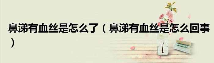鼻涕有血絲是怎么了（鼻涕有血絲是怎么回事）