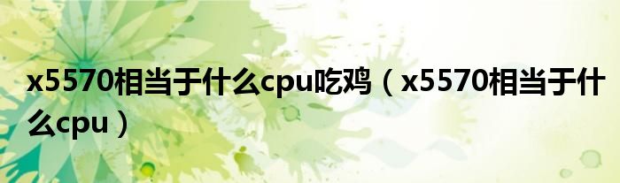x5570相當于什么cpu吃雞（x5570相當于什么cpu）
