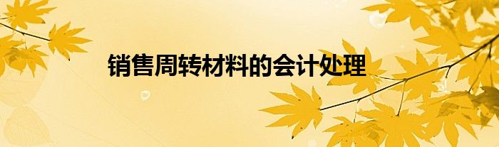 銷售周轉(zhuǎn)材料的會計處理