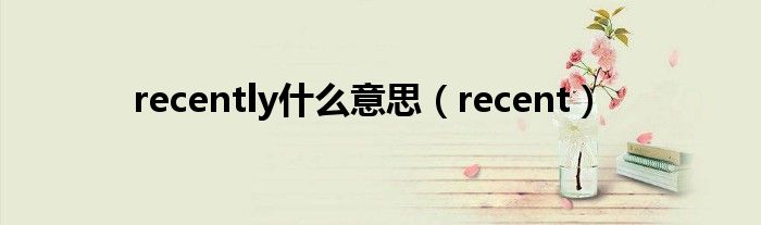 recently什么意思（recent）