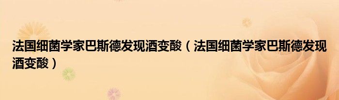 法國細(xì)菌學(xué)家巴斯德發(fā)現(xiàn)酒變酸（法國細(xì)菌學(xué)家巴斯德發(fā)現(xiàn)酒變酸）