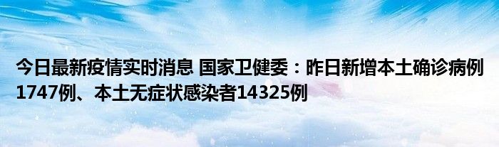 今日最新疫情實(shí)時(shí)消息 國(guó)家衛(wèi)健委：昨日新增本土確診病例1747例、本土無(wú)癥狀感染者14325例