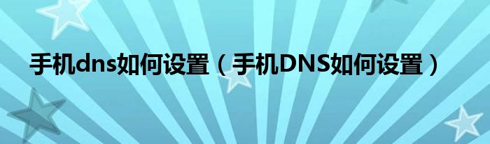 手機(jī)dns如何設(shè)置（手機(jī)DNS如何設(shè)置）