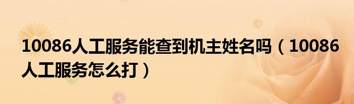10086人工服務(wù)能查到機(jī)主姓名嗎（10086人工服務(wù)怎么打）