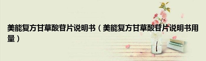 美能復方甘草酸苷片說明書（美能復方甘草酸苷片說明書用量）