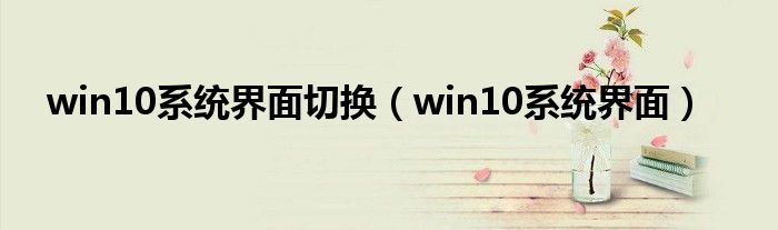 win10系統(tǒng)界面切換（win10系統(tǒng)界面）