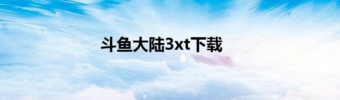 斗魚(yú)大陸3xt下載
