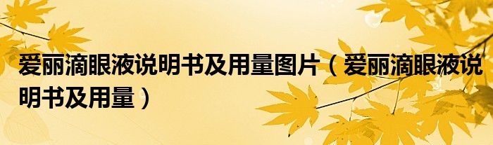 愛麗滴眼液說明書及用量圖片（愛麗滴眼液說明書及用量）