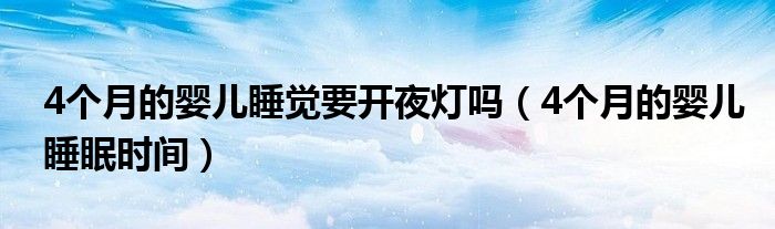4個(gè)月的嬰兒睡覺(jué)要開(kāi)夜燈嗎（4個(gè)月的嬰兒睡眠時(shí)間）