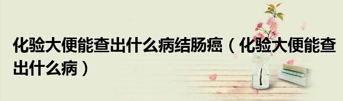化驗(yàn)大便能查出什么病結(jié)腸癌（化驗(yàn)大便能查出什么?。?class='thumb lazy' /></a>
		    <header>
		<h2><a  href=