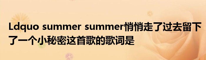 Ldquo summer summer悄悄走了過(guò)去留下了一個(gè)小秘密這首歌的歌詞是