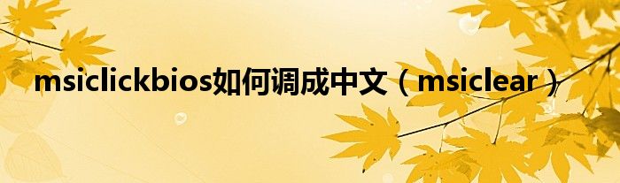 msiclickbios如何調(diào)成中文（msiclear）