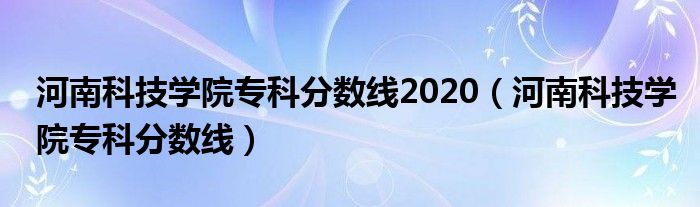 河南科技學(xué)院?？品?jǐn)?shù)線2020（河南科技學(xué)院?？品?jǐn)?shù)線）