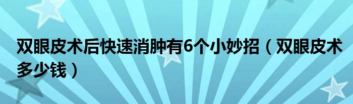 雙眼皮術(shù)后快速消腫有6個(gè)小妙招（雙眼皮術(shù)多少錢(qián)）