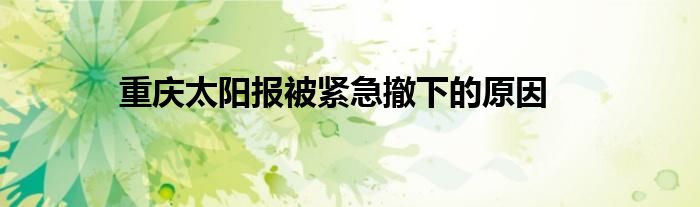 重慶太陽(yáng)報(bào)被緊急撤下的原因