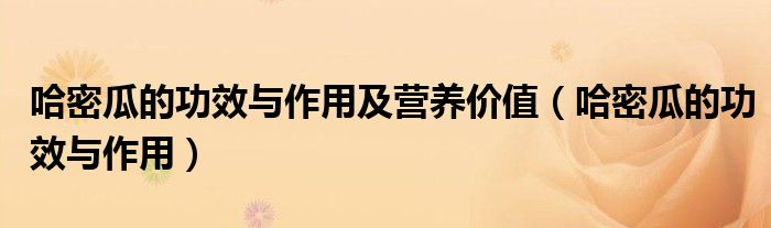 哈密瓜的功效與作用及營(yíng)養(yǎng)價(jià)值（哈密瓜的功效與作用）