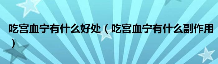 吃宮血寧有什么好處(吃宮血寧有什么副作用)