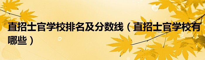 直招士官學校排名及分數(shù)線（直招士官學校有哪些）