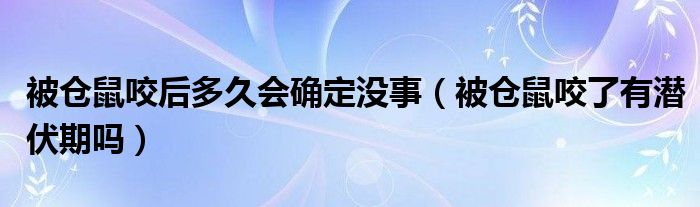 被倉(cāng)鼠咬后多久會(huì)確定沒(méi)事（被倉(cāng)鼠咬了有潛伏期嗎）