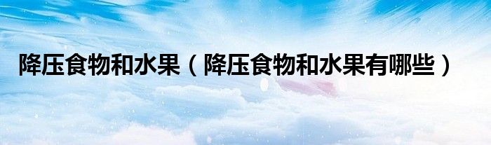 降壓食物和水果（降壓食物和水果有哪些）