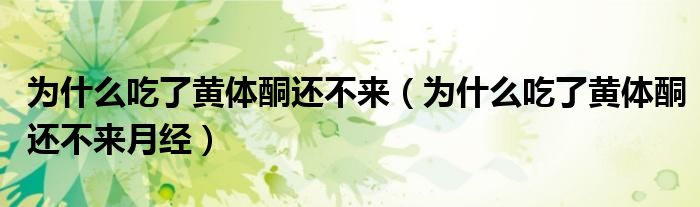 為什么吃了黃體酮還不來（為什么吃了黃體酮還不來月經(jīng)）