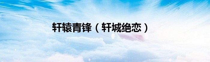 軒轅青鋒(軒城絕戀)