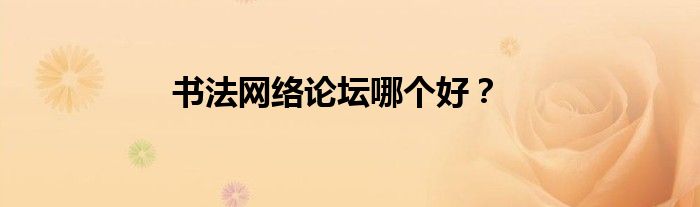 書法網(wǎng)絡(luò)論壇哪個(gè)好？