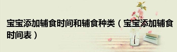 寶寶添加輔食時間和輔食種類（寶寶添加輔食時間表）