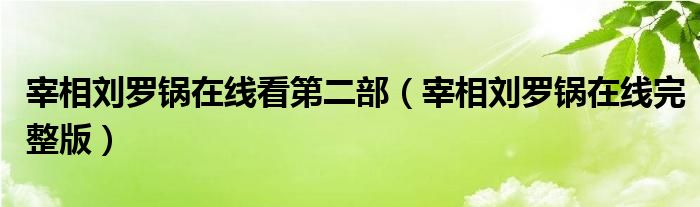 宰相劉羅鍋在線看第二部（宰相劉羅鍋在線完整版）