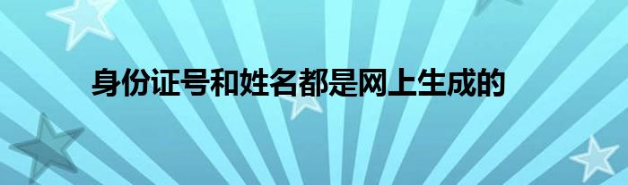 身份證號和姓名都是網(wǎng)上生成的