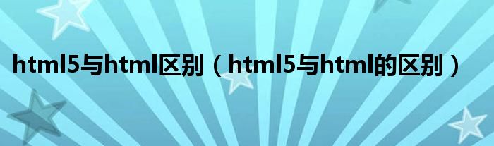 html5與html區(qū)別（html5與html的區(qū)別）