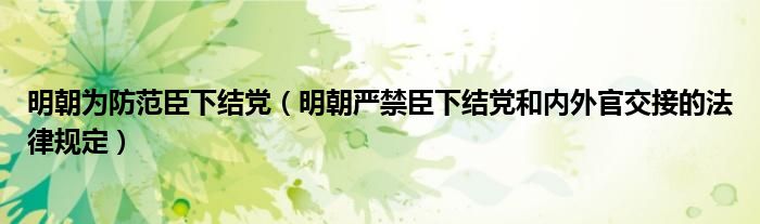明朝為防范臣下結(jié)黨(明朝嚴禁臣下結(jié)黨和內(nèi)外官交接的法律規(guī)定)