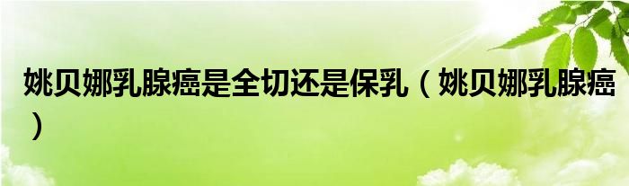 姚貝娜乳腺癌是全切還是保乳（姚貝娜乳腺癌）
