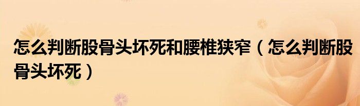 怎么判斷股骨頭壞死和腰椎狹窄（怎么判斷股骨頭壞死）