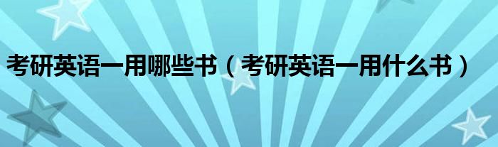 考研英語(yǔ)一用哪些書(shū)（考研英語(yǔ)一用什么書(shū)）