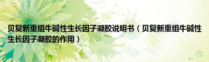 貝復新重組牛堿性生長因子凝膠說明書（貝復新重組牛堿性生長因子凝膠的作用）
